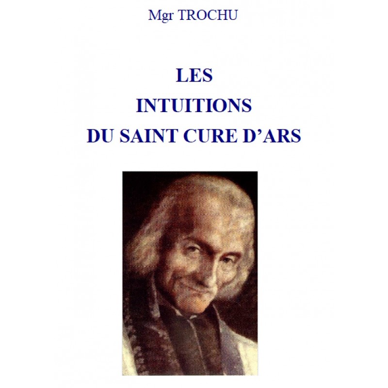 LES INTUITIONS DU SAINT CURE D'ARS, par Mgr Trochu