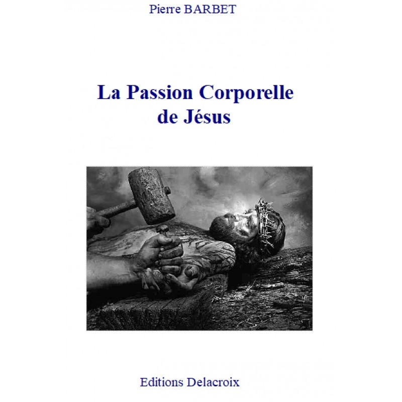 LA PASSION CORPORELLE DE JESUS, par le Docteur Pierre Barbet