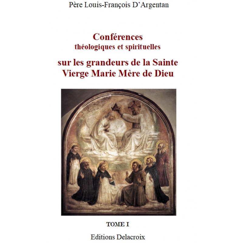 Conférences sur les grandeurs de la Sainte Vierge Marie, par le P. Louis-François D'Argentan - Tome 1